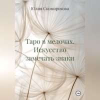 Юлия Скоморохова. Таро в мелочах. Искусство замечать знаки