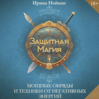 Ирина Нойман. Защитная магия. Мощные обряды и техники от негативных энергий