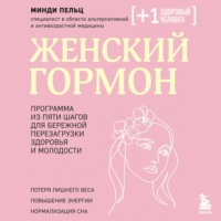 Минди Пельц. Женский гормон. Программа из пяти шагов для бережной перезагрузки здоровья и молодости