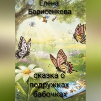 Елена Борисенкова. Сказка о подружках бабочках