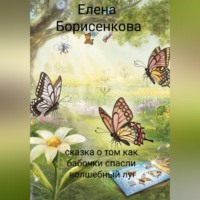 Елена Борисенкова. Сказка о том как бабочки спасли волшебный луг
