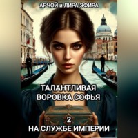 Арчой Лира Эфира. Талантливая воровка Софья. 2. На службе Империи