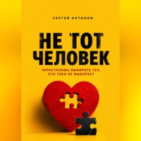 . Не тот человек. Перестанешь выбирать тех, кто тебя не выбирает