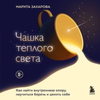 Марита Захарова. Чашка теплого света. Как найти внутреннюю опору и научиться беречь и ценить себя