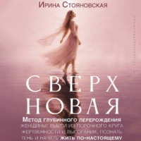 Ирина Стояновская. «Сверхновая». Метод глубинного перерождения женщины: выйти из порочного круга жертвенности и выгорания, познать тень и начать жить по-настоящему