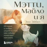 Энн Эйбел. Мэтти, Майло и я. История о любви, утрате и том, как собаки помогают нам жить
