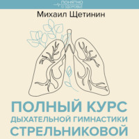 Михаил Щетинин. Полный курс дыхательной гимнастики Стрельниковой