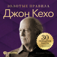 . Джон Кехо. Золотые правила. 30 принципов работы с подсознанием в одной книге