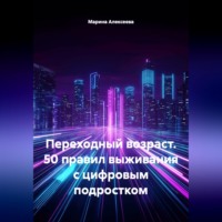 Марина Николаевна Алексеева. Переходный возраст. 50 правил выживания с цифровым подростком