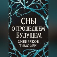 Тимофей Александрович Сибиряков. Сны  о прошедшем будущем.