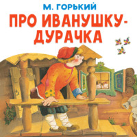 Максим Горький. Про Иванушку-дурачка