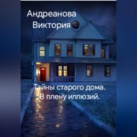 . Тайны старого дома. В плену иллюзий.