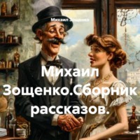 Михаил Зощенко. Михаил Зощенко.Сборник рассказов.