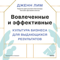 Дженн Лим. Вовлеченные и эффективные. Культура бизнеса для выдающихся результатов