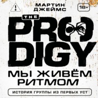 Мартин Джеймс. The Prodigy. Мы живём ритмом. История группы из первых уст