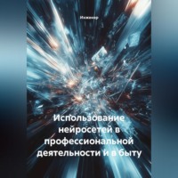 Инженер. Использование нейросетей в профессиональной деятельности и в быту