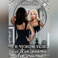 Сияна Гайс. Я в чужом теле, или Как найти свое счастье