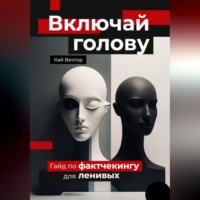 . Включай голову. Гайд по фактчекингу для ленивых