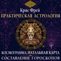 Крис Фрей. Практическая астрология. Космограмма, натальная карта. Составление гороскопов