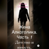 Юлия Степанова. Жена алкоголика. Часть первая. Детство и юность.