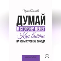Ирина Алексеевна Акимова. Думай в сторону денег. Как выйти на новый уровень дохода
