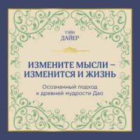 Уэйн Дайер. Измените мысли – изменится и жизнь. Осознанный подход к древней мудрости Дао
