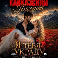 Ульяна Соболева. Кавказский пасынок. Я тебя украду