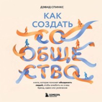 Дэвид Спинкс. Как создать сообщество. Книга, которая поможет объединить людей, чтобы влюбить их в ваш бренд, идею или увлечение