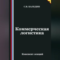 Сергей Каледин. Коммерческая логистика. Конспект лекций