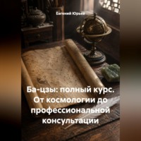 Евгений Юрьев. Ба-цзы: полный курс. От космологии до профессиональной консультации