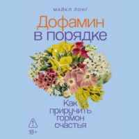 Майкл Лонг. Дофамин в порядке: Как приручить гормон счастья