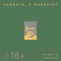 Андрей Рубанов. Сажайте, и вырастет