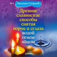 Матушка Стефания. Древние славянские способы снятия порчи и сглаза водой, огнем, яйцом