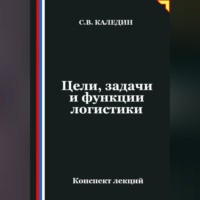 Сергей Каледин. Цели, задачи и функции логистики
