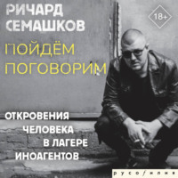 Ричард Семашков. Пойдём поговорим (Откровения человека в лагере иноагентов)