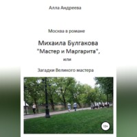 Алла Эдуардовна Андреева. Москва в романе Михаила Булгакова «Мастер и Маргарита», или Загадки великого мастера