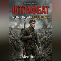 Alec Drake. Попаданец. Штрафбат: Меня списали ещё до боя
