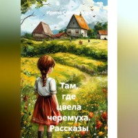 Ирина Солоникова. Там, где цвела черемуха. Рассказы о деревенском детстве.