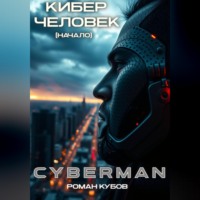 Роман Кубов. CYBERMAN: Кибер-Человек. Начало