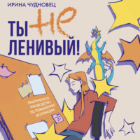 Ирина Чудновец. Ты не ленивый! Практическое руководство по повышению мотивации