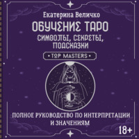 Екатерина Величко. Обучение таро: символы, секреты, подсказки. Полное руководство по интерпретации и значениям