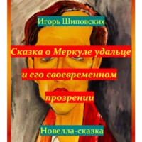 Игорь Дасиевич Шиповских. Сказка о Меркуле удальце и его своевременном прозрении