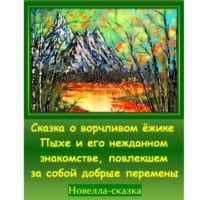 Игорь Дасиевич Шиповских. Сказка о ворчливом ёжике Пыхе и его нежданном знакомстве, повлекшем за собой добрые перемены