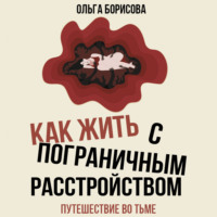Ольга Борисова. Как жить с пограничным расстройством. Путешествие во тьме