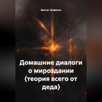 . ДОМАШНИЕ ДИАЛОГИ О МИРОЗДАНИИ (Теория всего от деда).