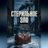 Павел Громов. Стерильное зло: Хроники иркутского монстра
