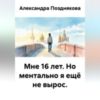 Александра Позднякова. Мне 16 лет. Но ментально я ещё не вырос.