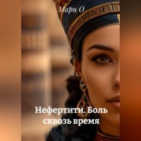 Мари О. Нефертити. Боль сквозь время