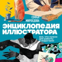 Софья Мироедова. Энциклопедия иллюстратора. Все, что нужно для работы в индустрии