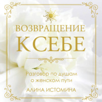 Алина Истомина. Возвращение к себе. Разговор по душам о женском пути